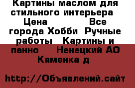 Картины маслом для стильного интерьера › Цена ­ 30 000 - Все города Хобби. Ручные работы » Картины и панно   . Ненецкий АО,Каменка д.